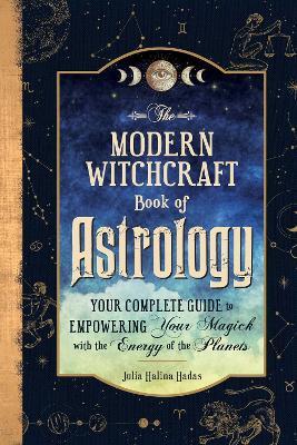The Modern Witchcraft Book of Astrology: Your Complete Guide to Empowering Your Magick with the Energy of the Planets - Julia Halina Hadas