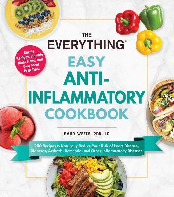 The Everything Easy Anti-Inflammatory Cookbook: 200 Recipes to Naturally Reduce Your Risk of Heart Disease, Diabetes, Arthritis, Dementia, and Other I - Emily Weeks