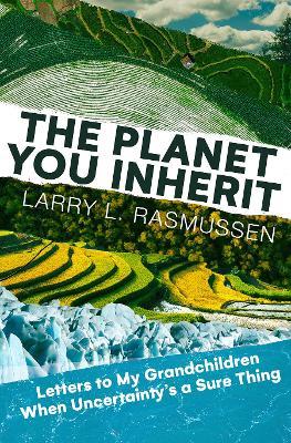 The Planet You Inherit: Letters to My Grandchildren When Uncertainty's a Sure Thing - Larry L. Rasmussen