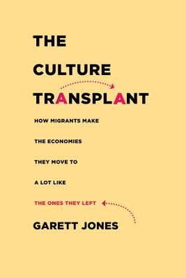 The Culture Transplant: How Migrants Make the Economies They Move to a Lot Like the Ones They Left - Garett Jones
