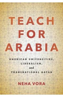 Coperta cărții 'Teach for Arabia: American Universities, Liberalism, and Transnational Qatar - Neha Vora'