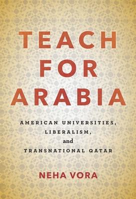 Coperta cărții 'Teach for Arabia: American Universities, Liberalism, and Transnational Qatar - Neha Vora'