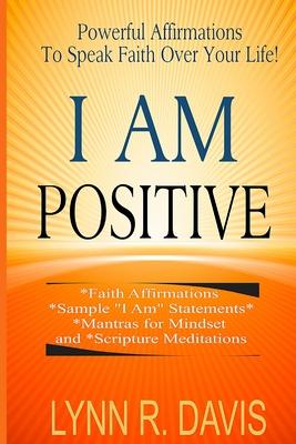 I Am Positive!: 31 Positive Self Talk Declarations to Speak Faith Over Your Life - Lynn R. Davis