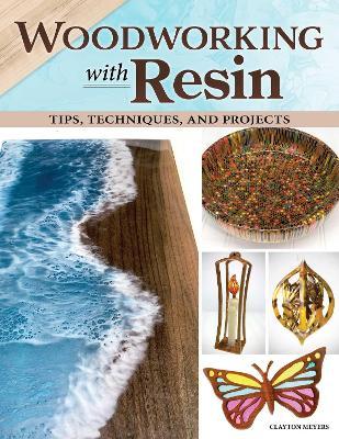 Woodworking with Resin: Tips, Techniques, and Projects - Clayton Meyers