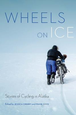 Wheels on Ice: Stories of Cycling in Alaska - Jessica Cherry