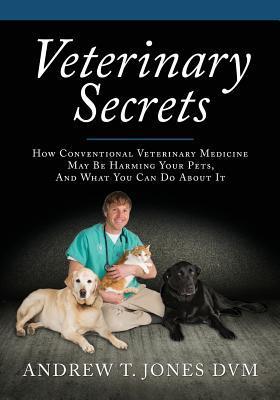 Veterinary Secrets: Natural Health for Dogs and Cats - Andrew T. Jones Dvm