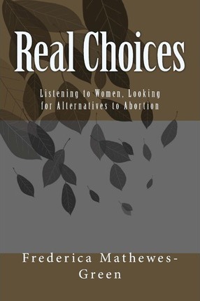 Real Choices: Listening to Women, Looking for Alternatives to Abortion - Frederica Mathewes-green