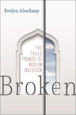 Broken: The Failed Promise of Muslim Inclusion - Evelyn Alsultany