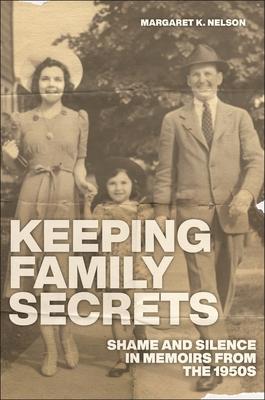 Keeping Family Secrets: Shame and Silence in Memoirs from the 1950s - Margaret K. Nelson