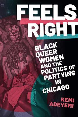 Feels Right: Black Queer Women and the Politics of Partying in Chicago - Kemi Adeyemi