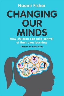Changing Our Minds: How Children Can Take Control of Their Own Learning - Naomi Fisher