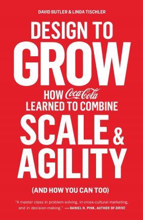 Design to Grow: How Coca-Cola Learned to Combine Scale and Agility (and How You Can Too) - David Butler