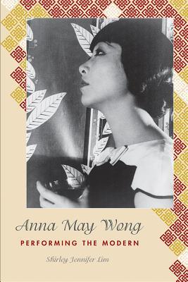 Anna May Wong: Performing the Modern - Shirley Jennifer Lim