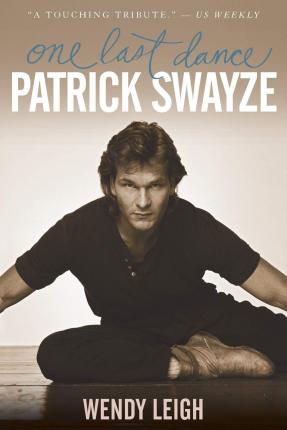 Patrick Swayze: One Last Dance - Wendy Leigh
