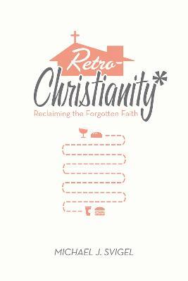 Retrochristianity: Reclaiming the Forgotten Faith - Michael J. Svigel
