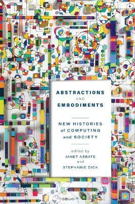 Abstractions and Embodiments: New Histories of Computing and Society - Janet Abbate