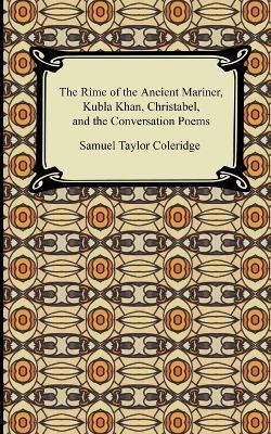 The Rime of the Ancient Mariner, Kubla Khan, Christabel, and the Conversation Poems - Samuel Taylor Coleridge