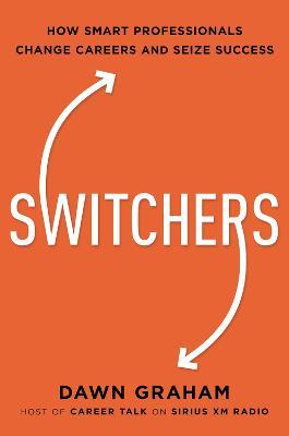 Switchers: How Smart Professionals Change Careers -- And Seize Success - Dawn Graham