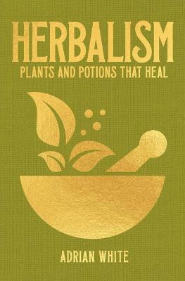Herbalism: Plants and Potions That Heal - Adrian White
