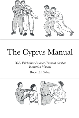 The Cyprus Manual: W.E. Fairbairn's Postwar Unarmed Combat Instruction Manual - Robert H. Sabet