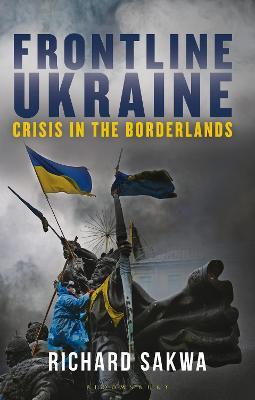 Frontline Ukraine: Crisis in the Borderlands - Richard Sakwa