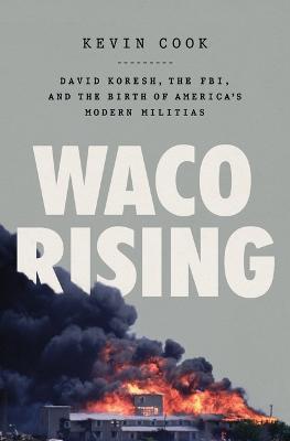Waco Rising: David Koresh, the Fbi, and the Birth of America's Modern Militias - Kevin Cook