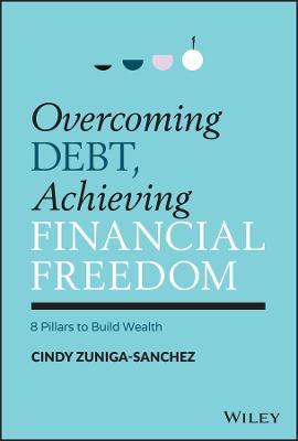 Overcoming Debt, Achieving Financial Freedom: 8 Pillars to Build Wealth - Cindy Zuniga-sanchez