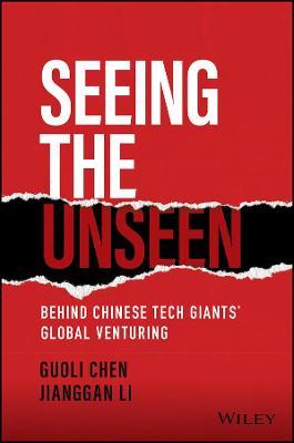Seeing the Unseen: Behind Chinese Tech Giants' Global Venturing - Guoli Chen