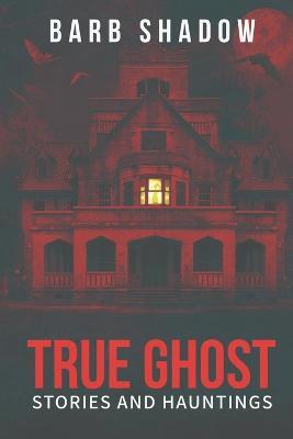 True Ghost Stories and Hauntings - Barb Shadow