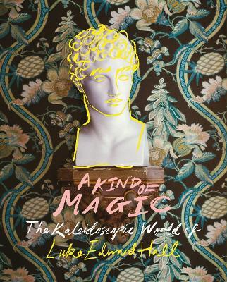 A Kind of Magic: The Kaleidoscopic World of Luke Edward Hall - Luke Edward Hall