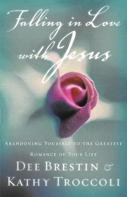 Falling in Love with Jesus: Abandoning Yourself to the Greatest Romance of Your Life - Dee Brestin