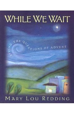 Poza produsului While We Wait: Living the Questions of Advent - Mary Lou Redding