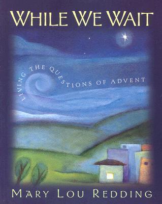 While We Wait: Living the Questions of Advent - Mary Lou Redding