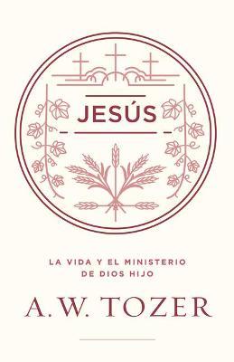 Jess: La Vida Y El Ministerio de Dios Hijo - A. W. Tozer