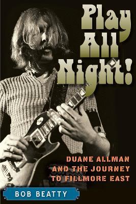 Play All Night!: Duane Allman and the Journey to Fillmore East - Bob Beatty