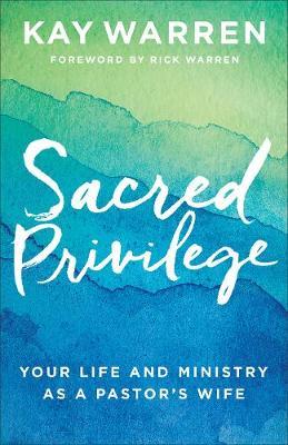 Sacred Privilege: Your Life and Ministry as a Pastor's Wife - Kay Warren