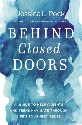 Behind Closed Doors: A Guide to Help Parents and Teens Navigate Through Life's Toughest Issues - Jessica L. Peck
