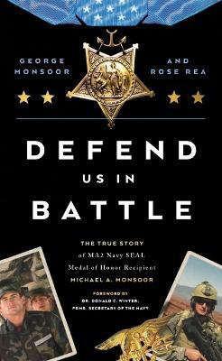 Defend Us in Battle: The True Story of Ma2 Navy Seal Medal of Honor Recipient Michael A. Monsoor - George Monsoor