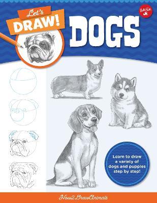 Let's Draw Dogs: Learn to Draw a Variety of Dogs and Puppies Step by Step! - How2drawanimals