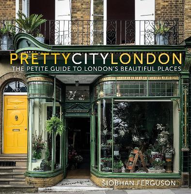 Prettycitylondon: The Petite Guide to London's Beautiful Places: Volume 4 - Siobhan Ferguson