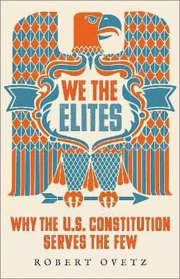 We the Elites: Why the Us Constitution Serves the Few - Robert Ovetz
