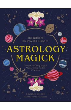 Astrology Magick: Love Yourself Using Magick. Align with the Wisdom of the Stars - Lindsay Squire