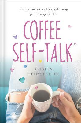 Coffee Self-Talk: 5 Minutes a Day to Start Living Your Magical Life - Kristen Helmstetter