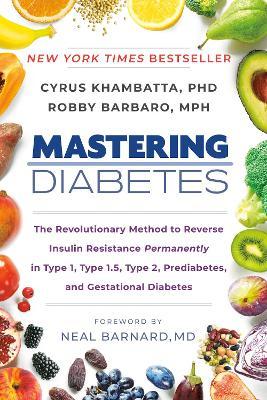 Mastering Diabetes: The Revolutionary Method to Reverse Insulin Resistance Permanently in Type 1, Type 1.5, Type 2, Prediabetes, and Gesta - Cyrus Khambatta