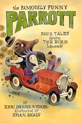 The Famously Funny Parrott: Four Tales from the Bird Himself - Eric Daniel Weiner