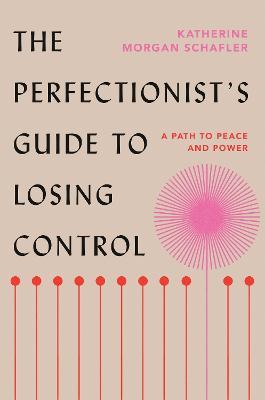 The Perfectionist's Guide to Losing Control: A Path to Peace and Power - Katherine Morgan Schafler