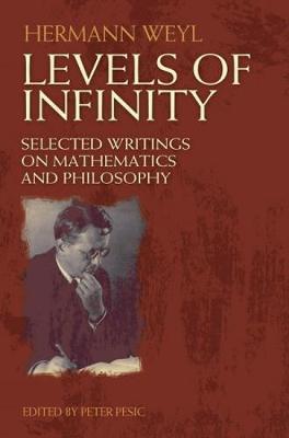 Levels of Infinity: Selected Writings on Mathematics and Philosophy - Hermann Weyl