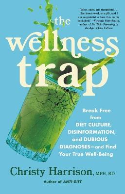 The Wellness Trap: Break Free from Diet Culture, Disinformation, and Dubious Diagnoses and Find Your True Well-Being - Christy Harrison