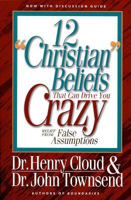 12 'Christian' Beliefs That Can Drive You Crazy: Relief from False Assumptions - Henry Cloud