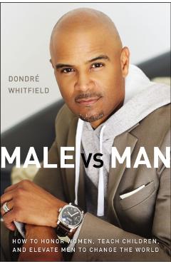 Male vs. Man: How to Honor Women, Teach Children, and Elevate Men to Change the World - Dondré T. Whitfield